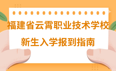 福建省云霄职业技术学校新生入学报到指南