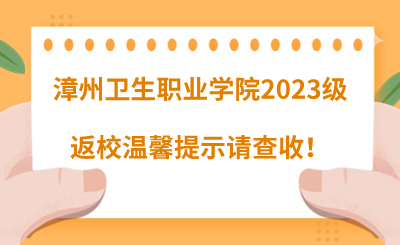 @漳州卫生职业学院2023级同学们，返校温馨提示请查收！