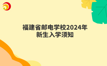 福建省邮电学校2024年新生入学须知