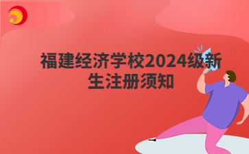 福建经济学校2024级新生注册须知