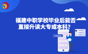 福建中职学校毕业后能否直接升读大专或本科？