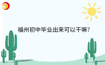 福州初中毕业出来可以干嘛?