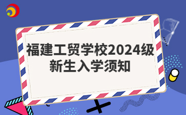 福建工贸学校2024级新生入学须知