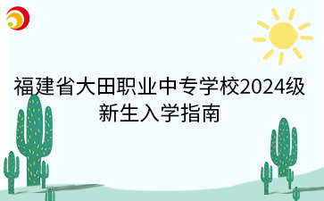 福建省大田职业中专学校2024级新生入学指南