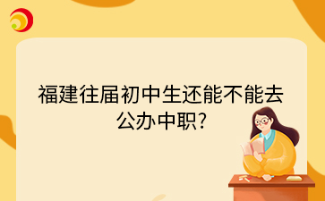 福建往届初中生还能不能去公办中职?