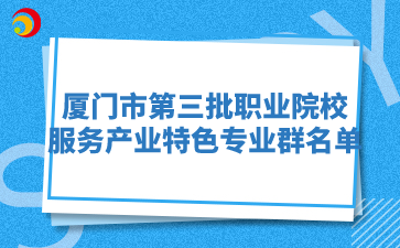 厦门市第三批职业院校服务产业特色专业群名单