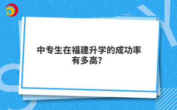 中专生在福建升学的成功率有多高？