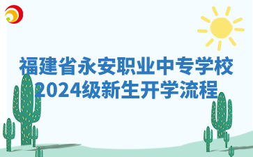 福建省永安职业中专学校2024级新生开学流程