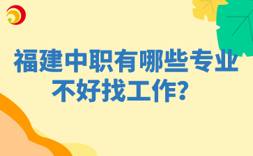 福建中职有哪些专业不好找工作？