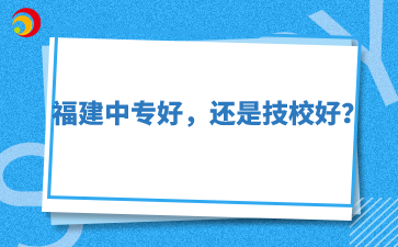 福建中专好，还是技校好？