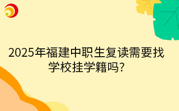 2025年福建中职生复读需要找学校挂学籍吗?