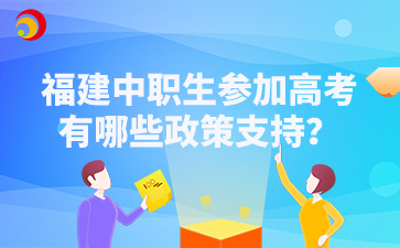 福建中职生参加高考有哪些政策支持？