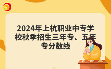 2024年上杭职业中专学校秋季招生三年专、五年专分数线