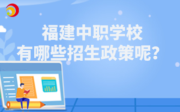 福建中职学校有哪些招生政策呢？