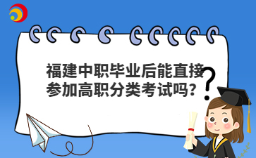 福建中职毕业后直接参加高职分类考试可以吗？