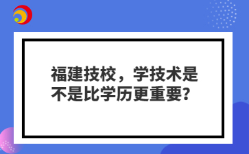 福建技校，学技术是不是比学历更重要？