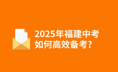 2025年福建中考如何高效备考?