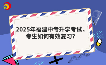 2025年福建中专升学考试，考生如何有效复习？