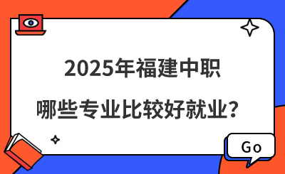 2025年福建中职哪些专业比较好就业？