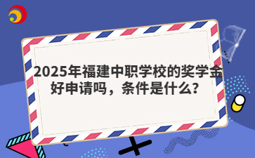 2025年福建中职学校的奖学金好申请吗，条件是什么？