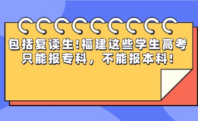 包括复读生!福建这些学生高考只能报专科，不能报本科!