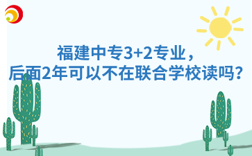 福建中专3+2专业，后面2年可以不在联合学校读吗？