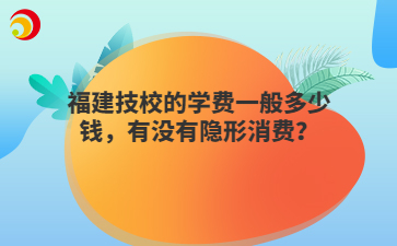 福建技校的学费一般多少钱，有没有隐形消费？