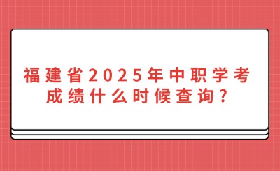 福建省2025年中职学考成绩什么时候查询?