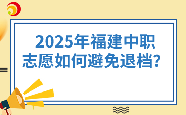 2025年福建中职志愿如何避免退档？