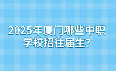 2025年厦门哪些中职学校招往届生?