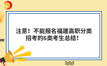 注意！不能报名福建高职分类招考的6类考生总结！