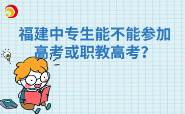 福建中专生能不能参加高考或职教高考？