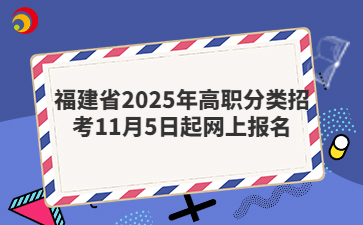 福建省2025年高职分类招考11月5日起网上报名