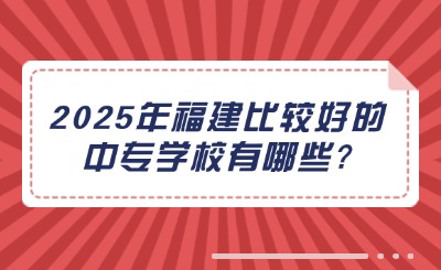 2025年福建比较好的中专学校有哪些?