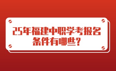 25年福建中职学考报名条件有哪些?