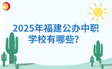 2025年福建公办中职学校有哪些？